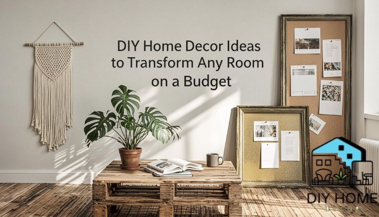DIY Home Decor Ideas to Transform Any Room on a Budget