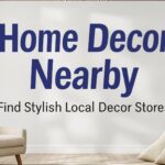 Home Decor Nearby: Find Stylish Local Decor Stores